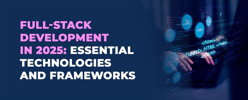Full-Stack Development in 2025: Essential Technologies and Frameworks
